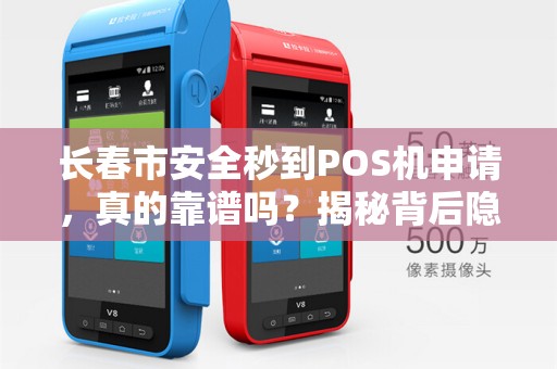 长春市安全秒到POS机申请,真的靠谱吗?揭秘背后隐藏的3大风险!