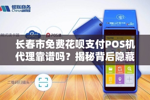 长春市免费花呗支付POS机代理靠谱吗?揭秘背后隐藏的3大风险!