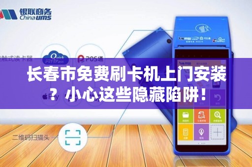 长春市免费刷卡机上门安装?小心这些隐藏陷阱!