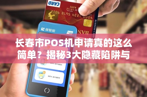 长春市POS机申请真的这么简单?揭秘3大隐藏陷阱与5个快速下机技巧!