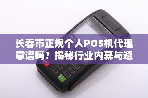 长春市正规个人POS机代理靠谱吗?揭秘行业内幕与避坑指南!