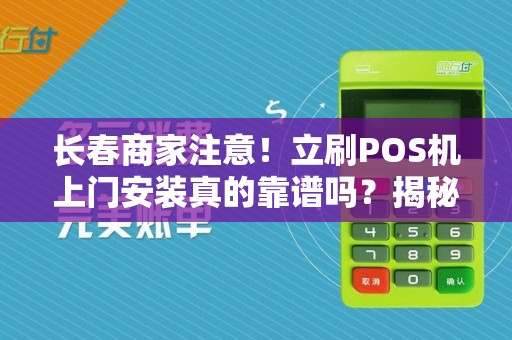 长春商家注意！立刷POS机上门安装真的靠谱吗？揭秘背后3大隐藏风险！