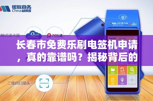 长春市免费乐刷电签机申请，真的靠谱吗？揭秘背后的套路与真相！