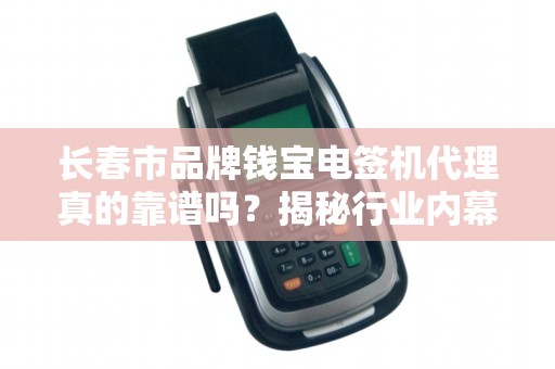 长春市品牌钱宝电签机代理真的靠谱吗？揭秘行业内幕与避坑指南！