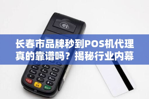 长春市品牌秒到POS机代理真的靠谱吗？揭秘行业内幕与代理陷阱！