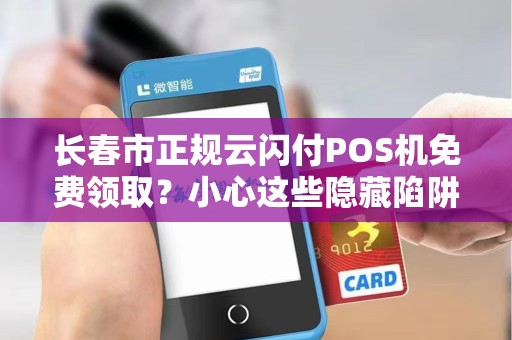 长春市正规云闪付POS机免费领取？小心这些隐藏陷阱！