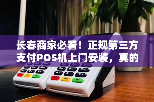 长春商家必看！正规第三方支付POS机上门安装，真的安全吗？