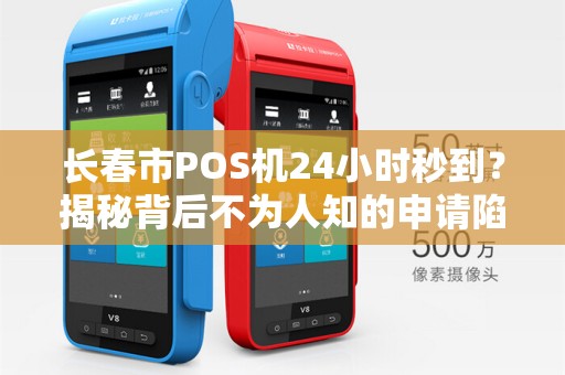 长春市POS机24小时秒到？揭秘背后不为人知的申请陷阱！