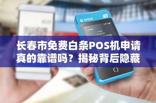 长春市免费白条POS机申请真的靠谱吗？揭秘背后隐藏的3大陷阱！
