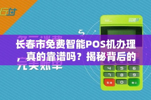 长春市免费智能POS机办理，真的靠谱吗？揭秘背后的‘猫腻’