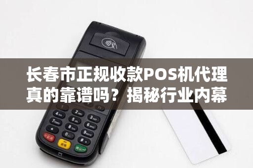 长春市正规收款POS机代理真的靠谱吗？揭秘行业内幕与避坑指南！