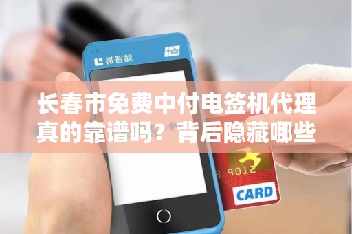 长春市免费中付电签机代理真的靠谱吗？背后隐藏哪些不为人知的套路？