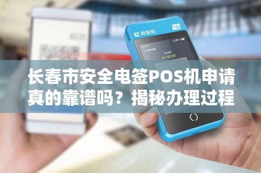 长春市安全电签POS机申请真的靠谱吗？揭秘办理过程中的5大陷阱！