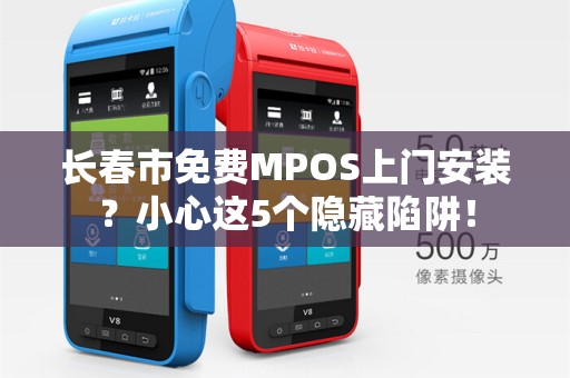 长春市免费MPOS上门安装?小心这5个隐藏陷阱!