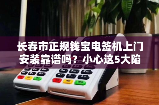 长春市正规钱宝电签机上门安装靠谱吗?小心这5大陷阱!