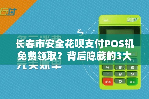 长春市安全花呗支付POS机免费领取?背后隐藏的3大陷阱!