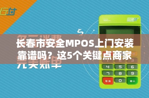 长春市安全MPOS上门安装靠谱吗?这5个关键点商家必须知道!