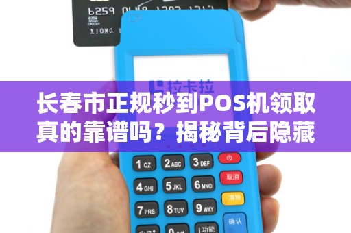 长春市正规秒到POS机领取真的靠谱吗?揭秘背后隐藏的5大风险!