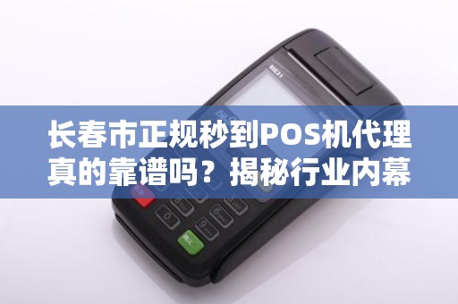 长春市正规秒到POS机代理真的靠谱吗?揭秘行业内幕与避坑指南!