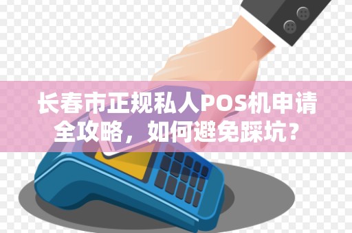 长春市正规私人POS机申请全攻略,如何避免踩坑?