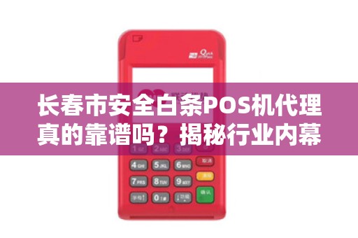 长春市安全白条POS机代理真的靠谱吗？揭秘行业内幕与避坑指南！