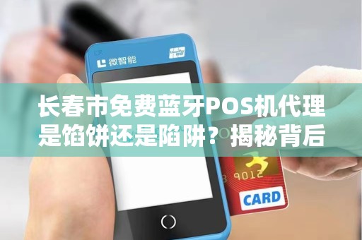 长春市免费蓝牙POS机代理是馅饼还是陷阱？揭秘背后不为人知的猫腻！