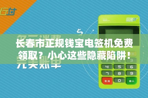 长春市正规钱宝电签机免费领取？小心这些隐藏陷阱！