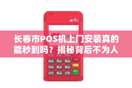 长春市POS机上门安装真的能秒到吗？揭秘背后不为人知的行业真相！