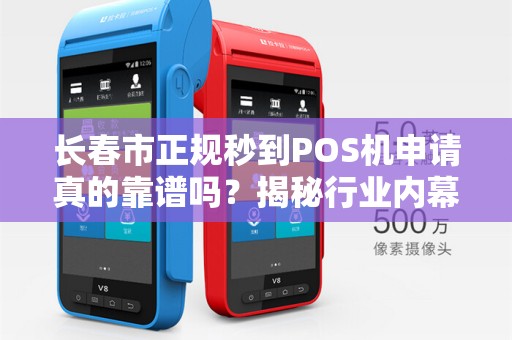 长春市正规秒到POS机申请真的靠谱吗？揭秘行业内幕与避坑指南