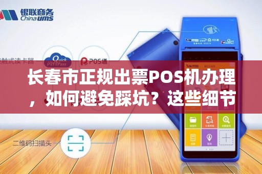 长春市正规出票POS机办理，如何避免踩坑？这些细节商家必须知道！