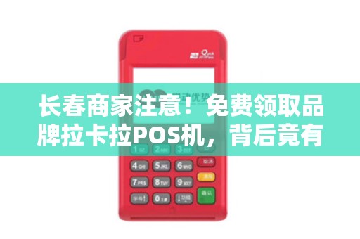 长春商家注意！免费领取品牌拉卡拉POS机，背后竟有这些‘隐藏福利’