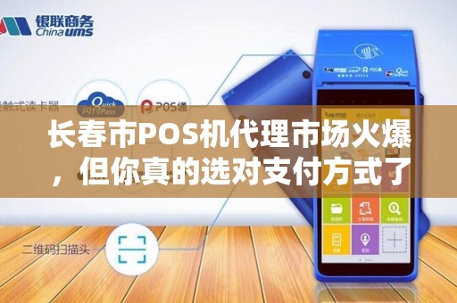 长春市POS机代理市场火爆，但你真的选对支付方式了吗？