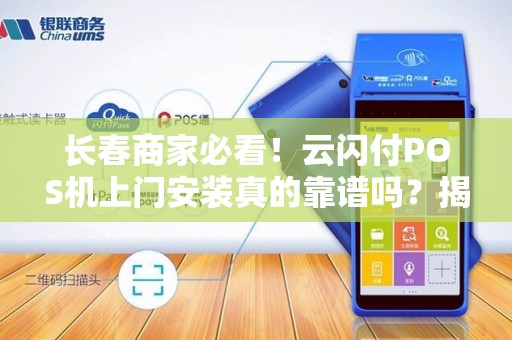 长春商家必看！云闪付POS机上门安装真的靠谱吗？揭秘3大隐藏风险与5个避坑指南！