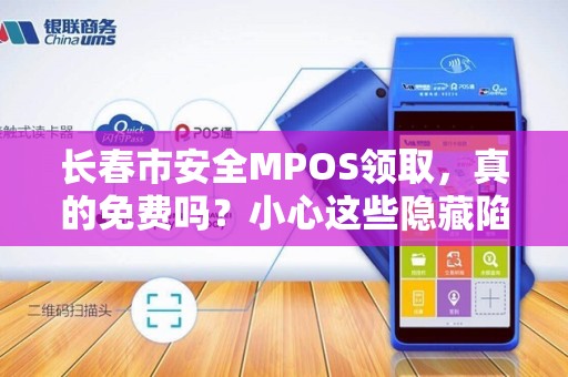 长春市安全MPOS领取，真的免费吗？小心这些隐藏陷阱！
