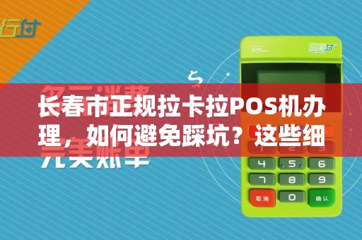 长春市正规拉卡拉POS机办理，如何避免踩坑？这些细节商家必须知道！