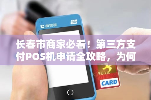 长春市商家必看！第三方支付POS机申请全攻略，为何90%的商家都选错了？