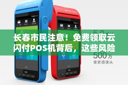 长春市民注意！免费领取云闪付POS机背后，这些风险你了解吗？