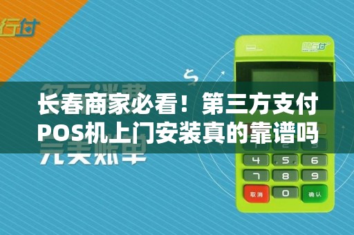 长春商家必看!第三方支付POS机上门安装真的靠谱吗?揭秘背后隐藏的3大风险!