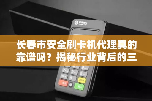 长春市安全刷卡机代理真的靠谱吗?揭秘行业背后的三大陷阱!