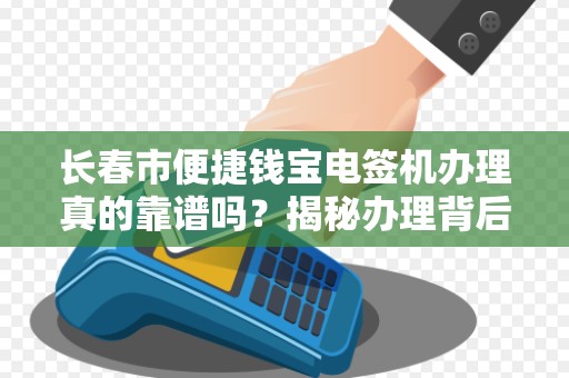 长春市便捷钱宝电签机办理真的靠谱吗?揭秘办理背后的5大陷阱!