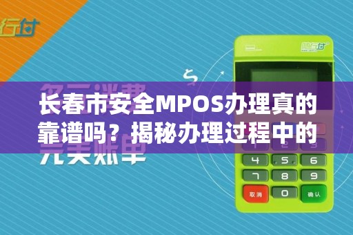 长春市安全MPOS办理真的靠谱吗?揭秘办理过程中的5大陷阱!