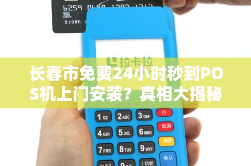 长春市免费24小时秒到POS机上门安装？真相大揭秘！