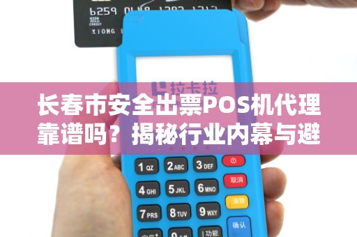 长春市安全出票POS机代理靠谱吗？揭秘行业内幕与避坑指南！
