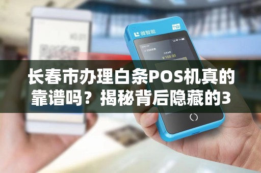 长春市办理白条POS机真的靠谱吗?揭秘背后隐藏的3大风险!