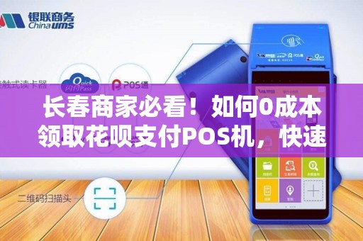长春商家必看!如何0成本领取花呗支付POS机,快速提升营业额?