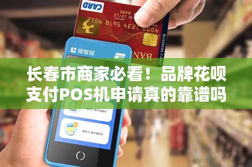 长春市商家必看!品牌花呗支付POS机申请真的靠谱吗?揭秘背后隐藏的三大风险!
