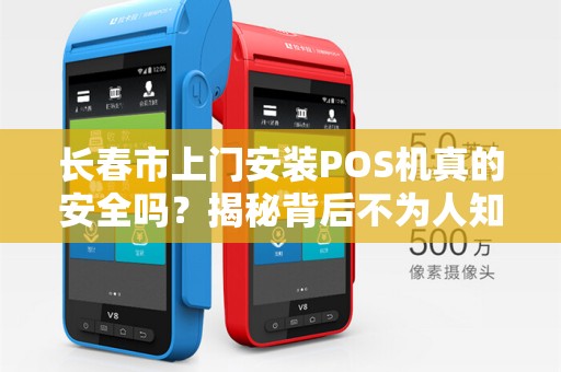 长春市上门安装POS机真的安全吗?揭秘背后不为人知的5大隐患!