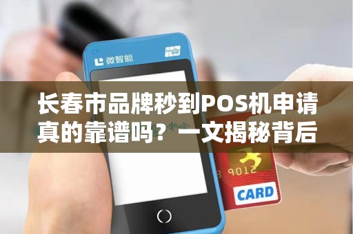 长春市品牌秒到POS机申请真的靠谱吗?一文揭秘背后真相!