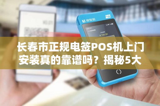 长春市正规电签POS机上门安装真的靠谱吗?揭秘5大避坑指南!