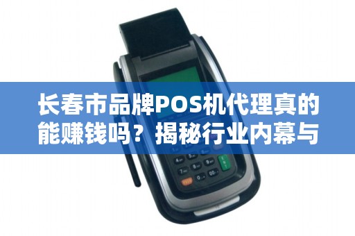 长春市品牌POS机代理真的能赚钱吗?揭秘行业内幕与避坑指南!